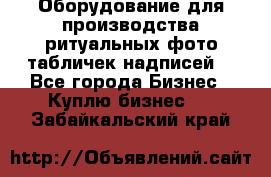 Оборудование для производства ритуальных фото,табличек,надписей. - Все города Бизнес » Куплю бизнес   . Забайкальский край